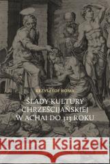 Ślady kultury chrześcijańskiej w Achai do 313 roku Krzysztof Homa 9788376145785 Wydawnictwo Naukowe Uniwersytetu Ignatianum - książka