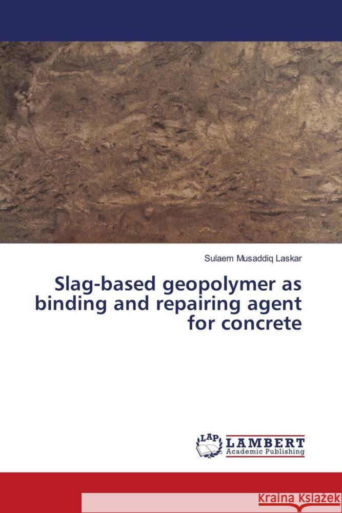 Slag-based geopolymer as binding and repairing agent for concrete Laskar, Sulaem Musaddiq 9786203924213 LAP Lambert Academic Publishing - książka