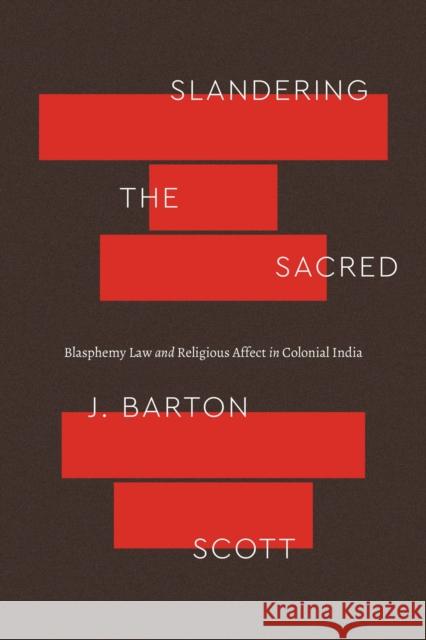 Slandering the Sacred: Blasphemy Law and Religious Affect in Colonial India Scott, J. Barton 9780226824901 The University of Chicago Press - książka