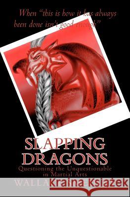 Slapping Dragons: Questioning the Unquestionable in Martial Arts Wallace Smedley 9781477595503 Createspace - książka