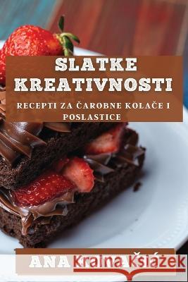 Slatke Kreativnosti: Recepti za Čarobne Kolače i Poslastice Ana Kovačic   9781835194188 Ana Kovačic - książka