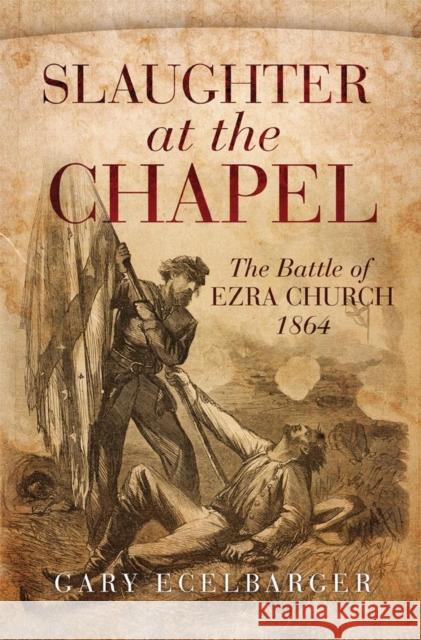 Slaughter at the Chapel: The Battle of Ezra Church, 1864 Gary L. Ecelbarger 9780806154992 University of Oklahoma Press - książka