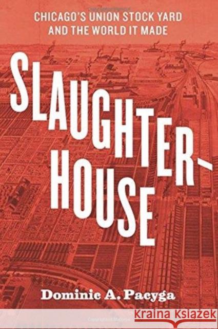 Slaughterhouse: Chicago's Union Stock Yard and the World It Made Dominic a. Pacyga 9780226566030 University of Chicago Press - książka