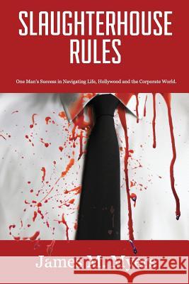 Slaughterhouse Rules: One Man's Success in Navigating Life, Hollywood and the Corporate World James M. Myers 9780998281841 Shrpublishing - książka