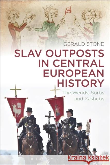 Slav Outposts in Central European History: The Wends, Sorbs and Kashubs Gerald Stone 9781472592095 Bloomsbury Academic - książka