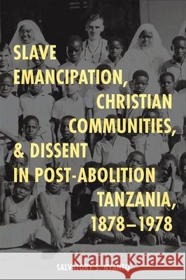 Slave Emancipation, Christian Communities, and Dissent in Post-Abolition Tanzania, 1878-1978 Salvatory S. Nyanto 9781847013583 James Currey - książka