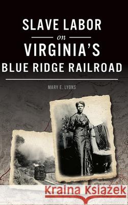 Slave Labor on Virginia's Blue Ridge Railroad Mary E. Lyons 9781540242570 History Press Library Editions - książka