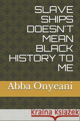 Slave Ships Doesn't Mean Black History to Me Abba Onyeani 9781731177926 Independently Published - książka