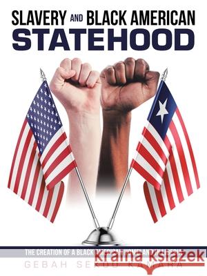 Slavery and Black American Statehood: The Creation of a Black American Homeland in Liberia Gebah Sekou Kamara 9781480892514 Archway Publishing - książka