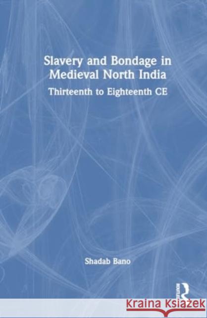 Slavery and Bondage in Medieval North India: Thirteenth to Eighteenth Centuries CE Shadab Bano 9781032778525 Taylor & Francis Ltd - książka