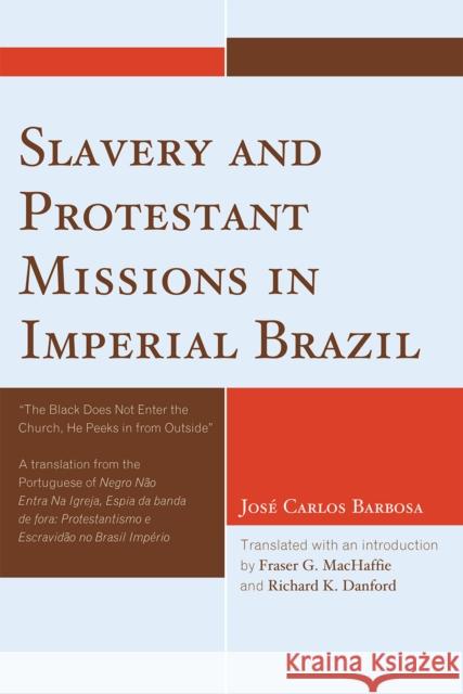 Slavery and Protestant Missions in Imperial Brazil: 'The Black Does not Enter the Church, He Peeks in From Outside' Barbosa, José Carlos 9780761843009 Not Avail - książka