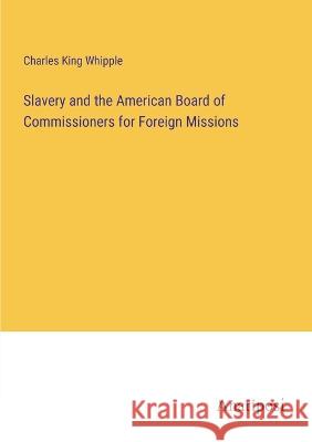 Slavery and the American Board of Commissioners for Foreign Missions Charles King Whipple   9783382326845 Anatiposi Verlag - książka