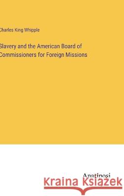 Slavery and the American Board of Commissioners for Foreign Missions Charles King Whipple   9783382326852 Anatiposi Verlag - książka