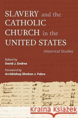 Slavery and the Catholic Church in the United States: Historical Studies David J. Endres Archbishop Shelton J. Fabre 9780813236759 Catholic University of America Press - książka