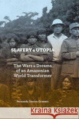 Slavery and Utopia: The Wars and Dreams of an Amazonian World Transformer Fernando Santos-Granero 9781477316436 University of Texas Press - książka