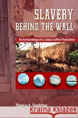 Slavery Behind the Wall: An Archaeology of a Cuban Coffee Plantation Theresa A. Singleton 9780813060729 University Press of Florida - książka
