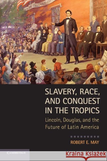 Slavery, Race, and Conquest in the Tropics: Lincoln, Douglas, and the Future of Latin America May, Robert E. 9780521132527 Cambridge University Press - książka