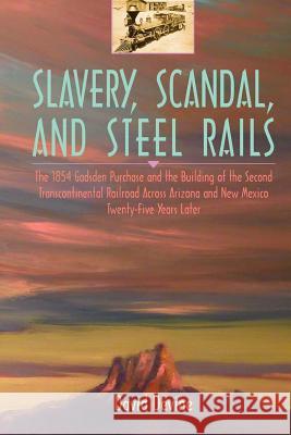 Slavery, Scandal, and Steel Rails: The 1854 Gadsden Purchase and the Building of the Second Transcontinental Railroad Across Arizona and New Mexico Tw Devine, David 9780595329137 iUniverse - książka