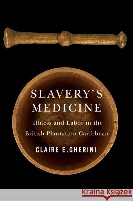 Slavery's Medicine: Illness and Labor in the British Plantation Caribbean Claire E. Gherini 9780813952741 University of Virginia Press - książka