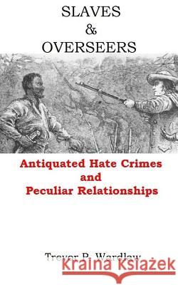 Slaves and Overseers: Antiquated Hate Crimes and Peculiar Relationships MR Trevor P. Wardlaw 9781542726146 Createspace Independent Publishing Platform - książka