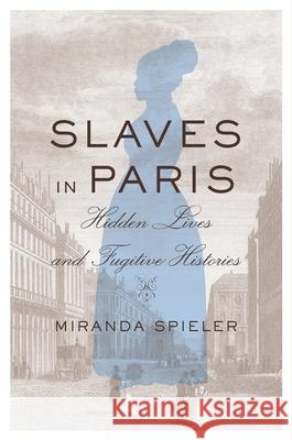 Slaves in Paris: Hidden Lives and Fugitive Histories Miranda Spieler 9780674986541 Harvard University Press - książka