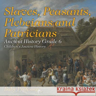 Slaves, Peasants, Plebeians and Patricians - Ancient History Grade 6 Children's Ancient History Baby Professor 9781541913219 Baby Professor - książka