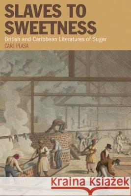 Slaves to Sweetness: British and Caribbean Literatures of Sugar Plasa, Carl 9781846317491 Liverpool Studies in International Slavery - książka