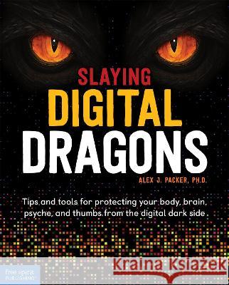 Slaying Digital Dragons (Tm): Tips and Tools for Protecting Your Body, Brain, Psyche, and Thumbs from the Digital Dark Side Packer, Alex J. 9781631985966 Free Spirit Publishing - książka
