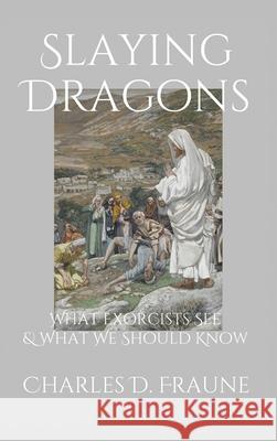 Slaying Dragons: What Exorcists See & What We Should Know Charles D. Fraune 9781735049748 Slaying Dragons Press - książka