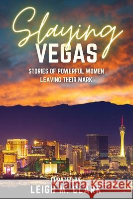 Slaying Las Vegas: Stories of Powerful Women Leaving Their Mark Leigh M. Clark 9781958481547 Aurora Corialis Publishing - książka
