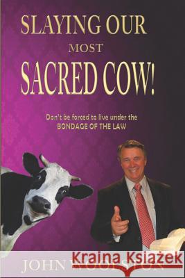 Slaying Our Most Sacred Cow!: Don't Be Forced to Live Under the Bondage of the Law John Woolston 9781797588469 Independently Published - książka