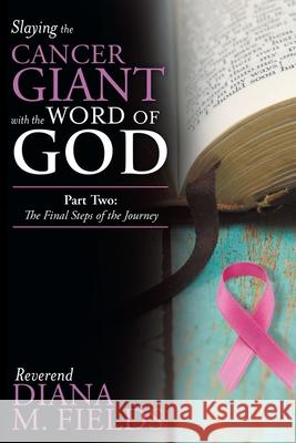 Slaying the Cancer Giant with the Word of God: Part Two: the Final Steps of the Journey Reverend Diana M Fields 9781973663805 WestBow Press - książka