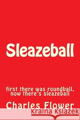 Sleazeball: first there was roundball, now there's sleazeball Flower, Charles Edison 9781492394488 Createspace - książka