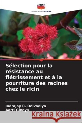 S?lection pour la r?sistance au fl?trissement et ? la pourriture des racines chez le ricin Indrajay R. Delvadiya Aarti Ginoya 9786207856886 Editions Notre Savoir - książka