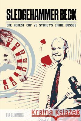 Sledgehammer Beck: Why Sydney's biggest criminals feared one honest cop Fia Cumming   9781922920447 Inspiring Publishers - książka