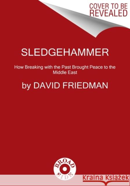 Sledgehammer: How Breaking with the Past Brought Peace to the Middle East David Friedman 9780063098114 Broadside Books - książka