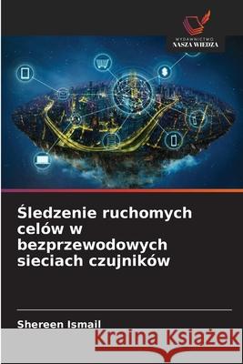 Sledzenie ruchomych celów w bezprzewodowych sieciach czujników Ismail, Shereen 9786209399466 Wydawnictwo Nasza Wiedza - książka