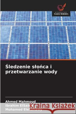 Sledzenie slonca i przetwarzanie wody Mahmoud, Ahmed, ElSaied, Ibrahim, Elshahawy, Mohamed 9783639725315 Wydawnictwo Nasza Wiedza - książka