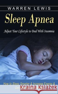 Sleep Apnea: Adjust Your Lifestyle to Deal With Insomnia (How to Sleep Smarter & Increase Energy & Get Help to Cure Stress) Warren Lewis 9781774853771 Ryan Princeton - książka