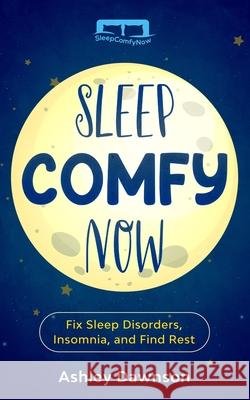 Sleep Comfy Now: Fix Sleep Disorders, Insomnia, and Find Rest Ashley Dawnson 9798671175059 Independently Published - książka
