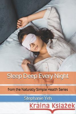 Sleep Deep Every Night: from the Naturally Simple Health Series Stephanie Yeh 9781072467700 Independently Published - książka