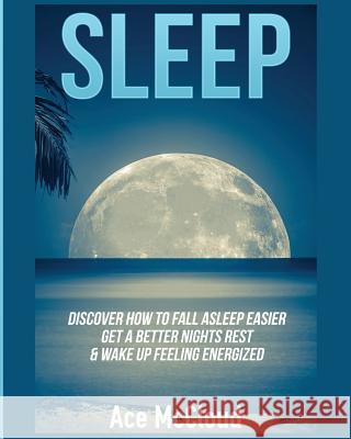 Sleep: Discover How To Fall Asleep Easier, Get A Better Nights Rest & Wake Up Feeling Energized Ace McCloud 9781640481954 Pro Mastery Publishing - książka