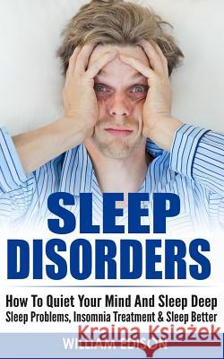 Sleep Disorders: How To Quiet Your Mind And Sleep Deep - Sleep Problems, Insomnia Treatment & Sleep Better Edison, William 9781519571366 Createspace Independent Publishing Platform - książka