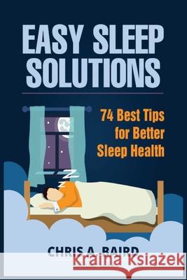 Sleep: Easy Sleep Solutions: 74 Best Tips for Better Sleep Health: How to Deal With Sleep Deprivation Issues Without Drugs Bo Chris a. Baird 9788293791447 Urgesta as - książka