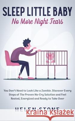 Sleep Little Baby, No More Night Tears: You Don't Need to Look Like a Zombie. Discover Every Steps of The Proven No-Cry Solution and Feel Rested, Ener Helen Stone 9781648660702 Native Publisher - książka