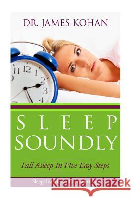 Sleep Soundly: Fall Asleep In Five Easy Steps Kohan, James 9781493706044 Createspace - książka