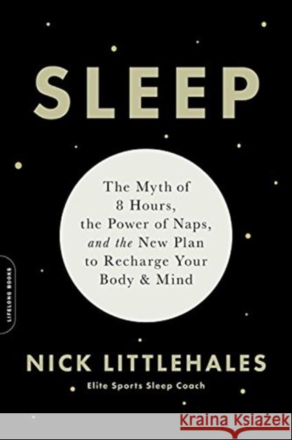 Sleep: The Myth of 8 Hours, the Power of Naps, and the New Plan to Recharge Your Body and Mind Nick Littlehales 9780738234625 Da Capo Lifelong Books - książka