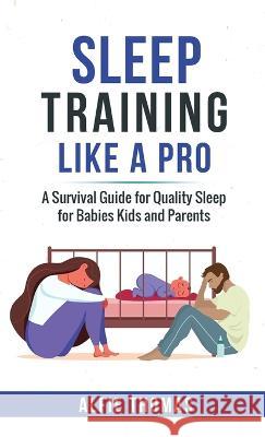Sleep Training Like a Pro: A Survival Guide for Quality Sleep for Babies, Kids, and Parents Alfie Thomas   9781778258435 Alfie Thomas - książka