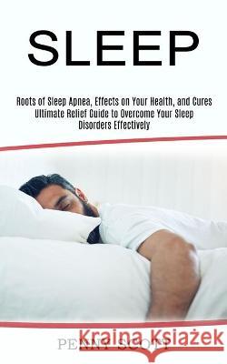 Sleep: Ultimate Relief Guide to Overcome Your Sleep Disorders Effectively (Roots of Sleep Apnea, Effects on Your Health, and Scott, Penny 9781990268359 David Kruse - książka
