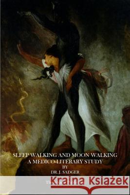 Sleep Walking and Moon Walking: A Medico-Literary Study Dr J. Sadger 9781499106039 Createspace - książka